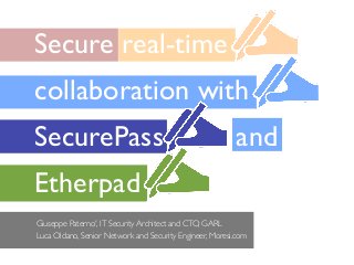 Secure real-time
collaboration with
SecurePass                                               and
Etherpad
Giuseppe Paterno', IT Security Architect and CTO, GARL
Luca Oldano, Senior Network and Security Engineer, Moresi.com
 