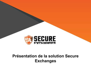 Présentation de la solution Secure
Exchanges
 