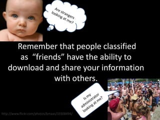 Are strangers looking at me? Remember that people classified as  “friends” have the ability to download and share your information with others.Is my administrator looking at me?http://www.flickr.com/photos/bmaas/33308494/