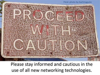 Flickr photo by bartmaguirePlease stay informed and cautious in the use of all new networking technologies.
