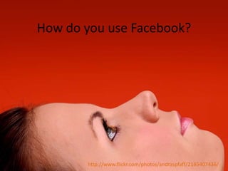 How do you use Facebook?http://www.flickr.com/photos/andraspfaff/2185407436/