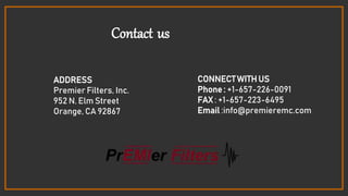 Contact us
ADDRESS
Premier Filters, Inc.
952 N. Elm Street
Orange, CA 92867
CONNECT WITH US
Phone : +1-657-226-0091
FAX : +1-657-223-6495
Email :info@premieremc.com
 
