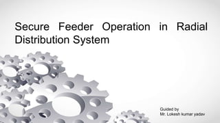 Secure Feeder Operation in Radial
Distribution System
Guided by
Mr. Lokesh kumar yadav
 