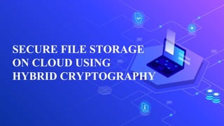 SECURE FILE STORAGE
ON CLOUD USING
HYBRID CRYPTOGRAPHY
 