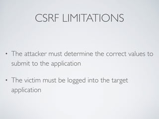 CSRF LIMITATIONS
• The attacker must determine the correct values to
submit to the application
• The victim must be logged into the target
application
 