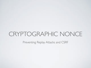 CRYPTOGRAPHIC NONCE
Preventing Replay Attacks and CSRF
 