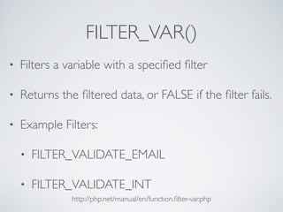 FILTER_VAR()
• Filters a variable with a speciﬁed ﬁlter
• Returns the ﬁltered data, or FALSE if the ﬁlter fails.
• Example Filters:
• FILTER_VALIDATE_EMAIL
• FILTER_VALIDATE_INT
http://php.net/manual/en/function.ﬁlter-var.php
 
