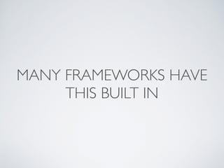 MANY FRAMEWORKS HAVE
THIS BUILT IN
 