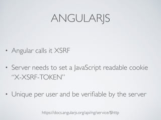 ANGULARJS
• Angular calls it XSRF
• Server needs to set a JavaScript readable cookie
“X-XSRF-TOKEN”
• Unique per user and be veriﬁable by the server
https://docs.angularjs.org/api/ng/service/$http
 