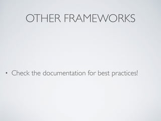 OTHER FRAMEWORKS
• Check the documentation for best practices!
 