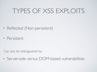 TYPES OF XSS EXPLOITS
• Reﬂected (Non-persistent)
• Persistent
• Server-side versus DOM-based vulnerabilities
Can also be distinguished by:
 