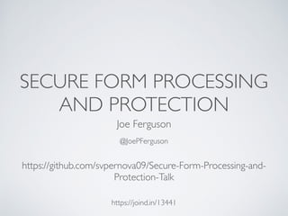 SECURE FORM PROCESSING
AND PROTECTION
Joe Ferguson
@JoePFerguson
https://joind.in/13441
https://github.com/svpernova09/Secure-Form-Processing-and-
Protection-Talk
 