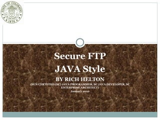 Secure FTP JAVA Style BY RICH HELTON (SUN CERTIFIED (SC) JAVA PROGRAMMER, SC JAVA DEVELOPER, SC ENTERPRISE ARCHITECT) January 2010 