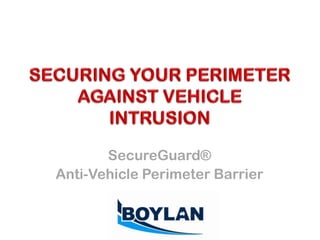 SECURING YOUR PERIMETER AGAINST VEHICLE INTRUSION SecureGuard® Anti-Vehicle Perimeter Barrier 