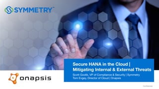 Confidential
MAY 2017
Secure HANA in the Cloud |
Mitigating Internal & External Threats
Scott Goolik, VP of Compliance & Security | Symmetry
Tom Evgey, Director of Cloud | Onapsis
 