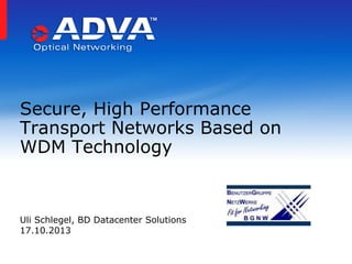Secure, High Performance
Transport Networks Based on
WDM Technology

Uli Schlegel, BD Datacenter Solutions
17.10.2013

 