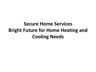Secure Home Services
Bright Future for Home Heating and
Cooling Needs
 