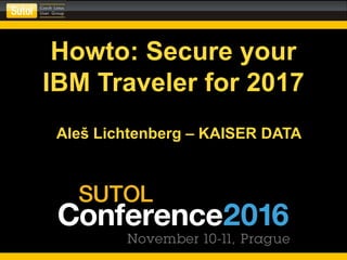 Howto: Secure your
IBM Traveler for 2017
Aleš Lichtenberg – KAISER DATA
 