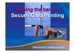 Raising the bar on:
Secure Card Printing
Raising the bar on:
Secure Card Printing
Raising the bar on:
Secure Card Printing
Raising the bar on:
Secure Card Printing
Hermann HafenscherHermann Hafenscher
 