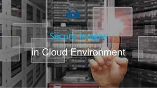 Secure Images
in Cloud Environment
 