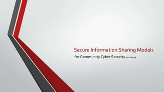 Secure Information Sharing Models
for CommunityCyber Security Ravi Sandra
 