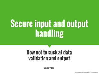 Meet Magento Romania 2016 | @rescueAnn
Secure input and output
handling
How not to suck at data
validation and output
Anna Völkl
 