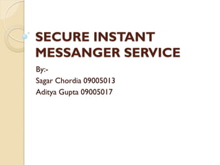SECURE INSTANT
MESSANGER SERVICE
By:-
Sagar Chordia 09005013
Aditya Gupta 09005017
 