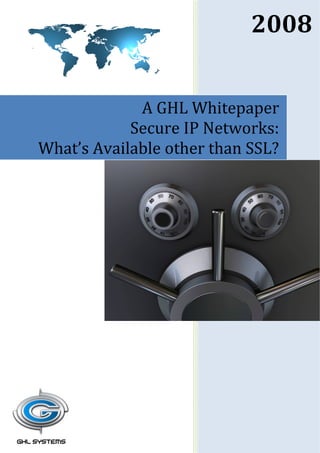2008


             A GHL Whitepaper
            Secure IP Networks:
What’s Available other than SSL?
 