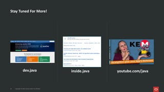 Stay Tuned For More!
24 Copyright © 2025, Oracle and/or its affiliates
inside.java youtube.com/java
dev.java
 