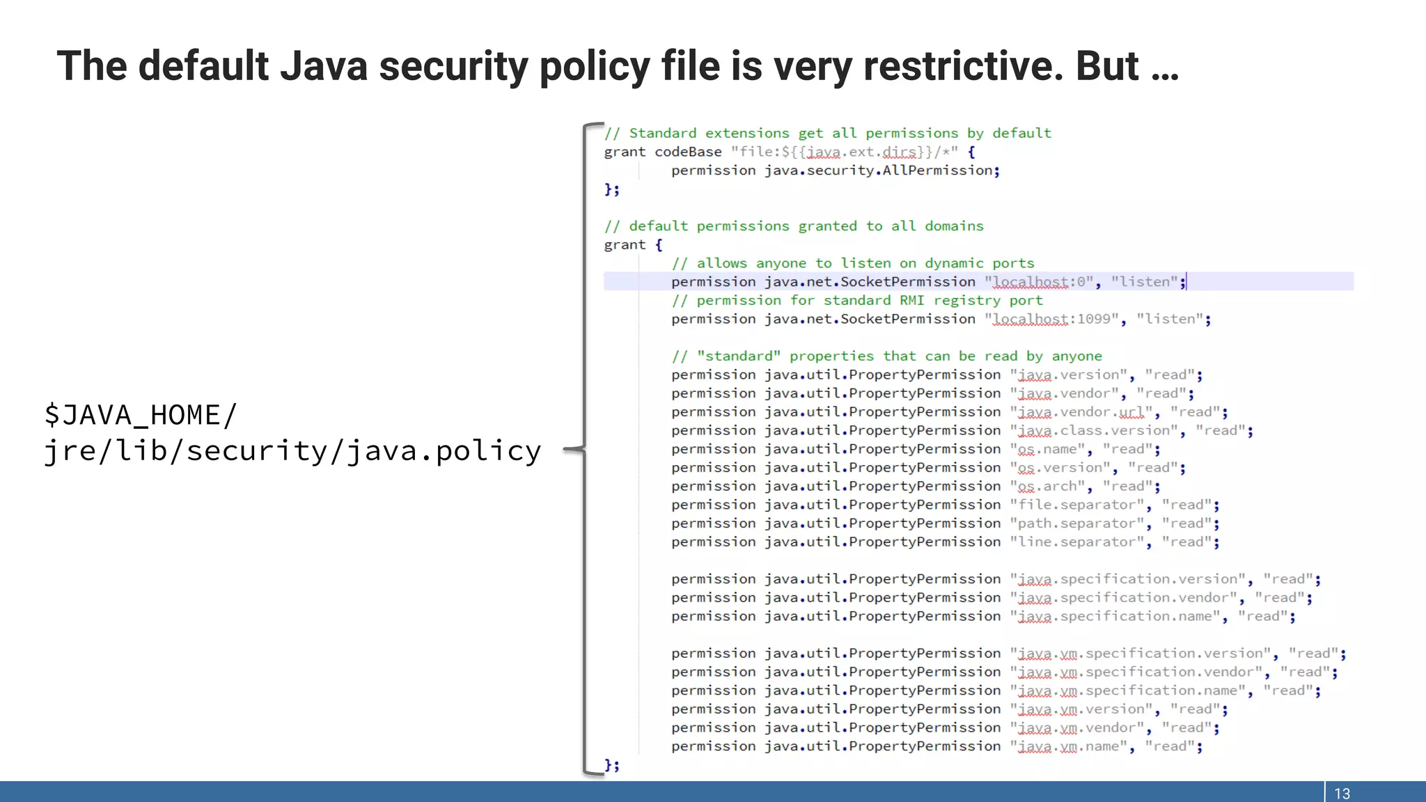 The default Java security policy file is very restrictive. But … 13 $JAVA_HOME/ jre/lib/security/java.policy 