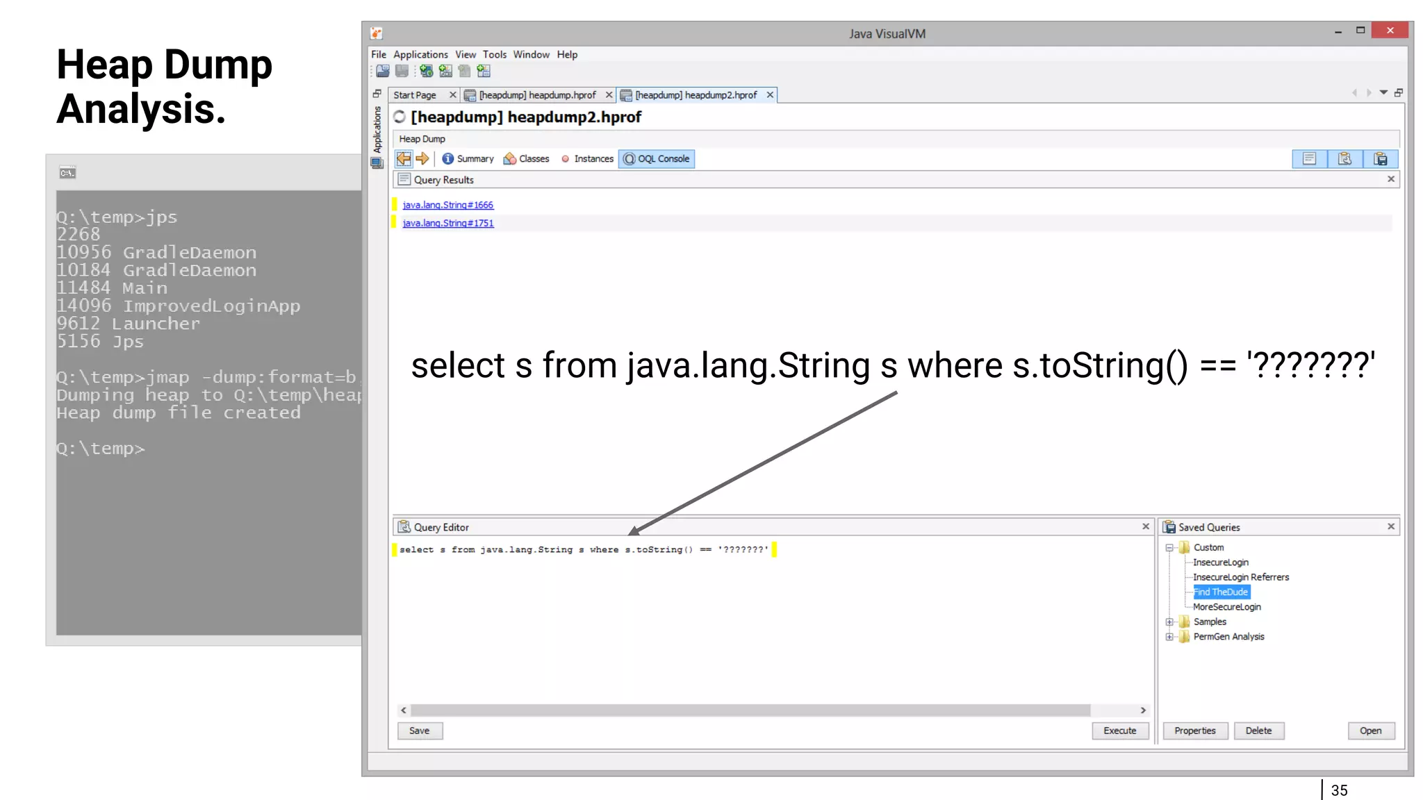 35 Heap Dump Analysis. select s from java.lang.String s where s.toString() == '???????' 