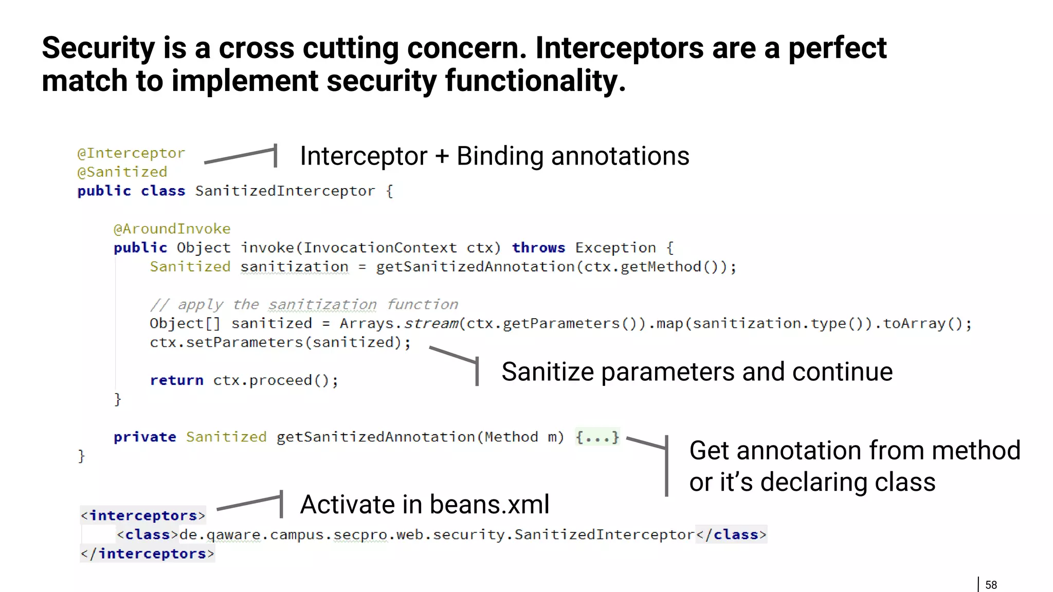 58 Security is a cross cutting concern. Interceptors are a perfect match to implement security functionality. Interceptor + Binding annotations Sanitize parameters and continue Get annotation from method or it’s declaring class Activate in beans.xml 