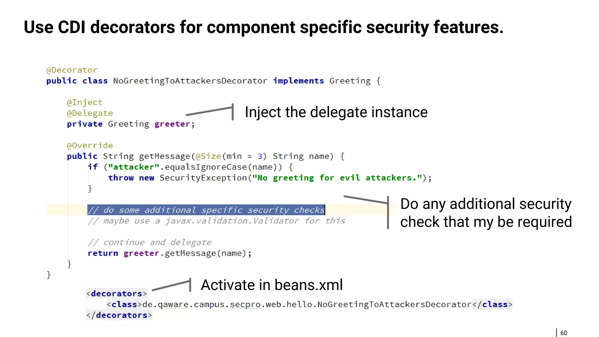 60 Use CDI decorators for component specific security features. Activate in beans.xml Inject the delegate instance Do any additional security check that my be required 