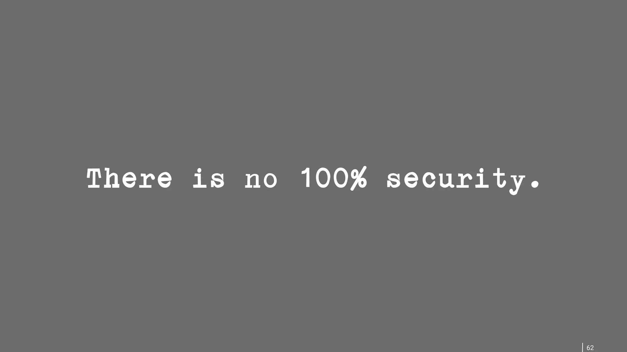 62 There is no 100% security. 