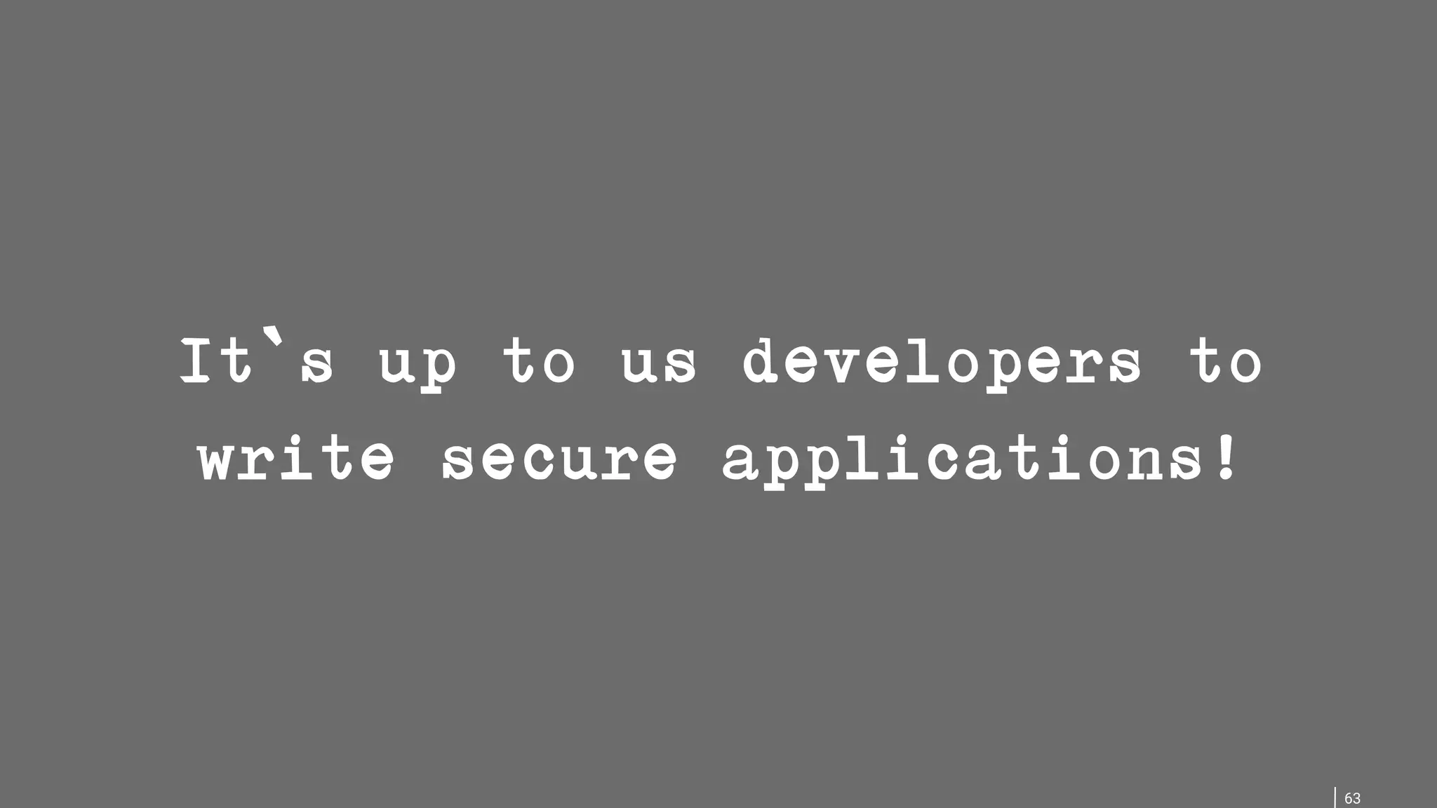 63 It`s up to us developers to write secure applications! 