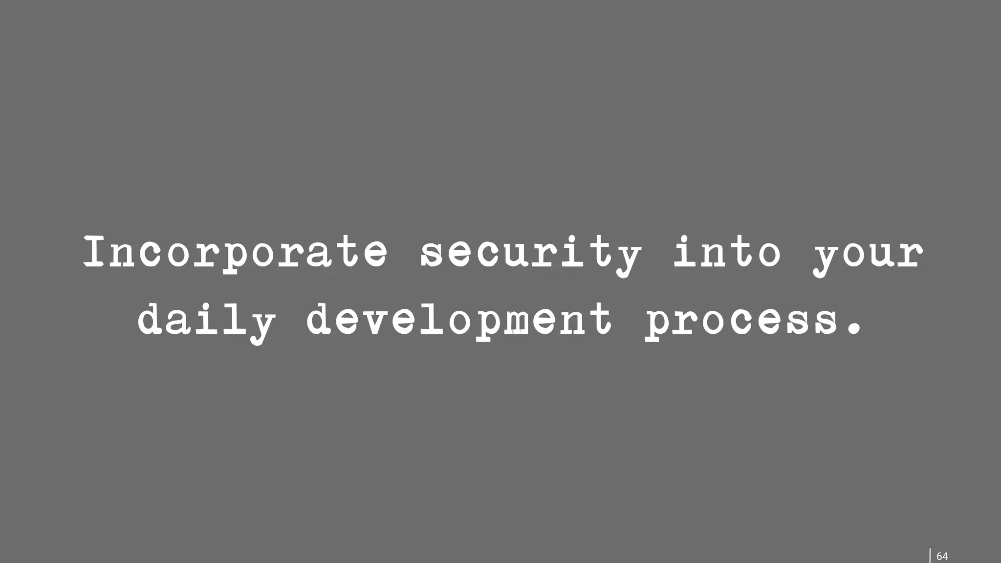 64 Incorporate security into your daily development process. 