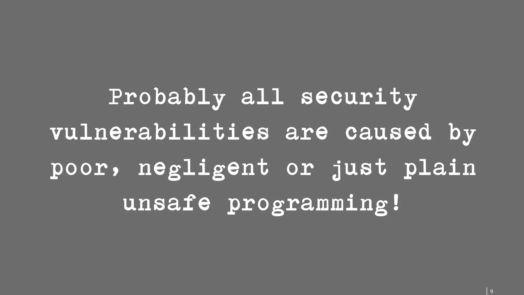 9 Probably all security vulnerabilities are caused by poor, negligent or just plain unsafe programming! 