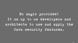 15
No magic provided!
It us up to us developers and
architects to use and apply the
Java security features.
 