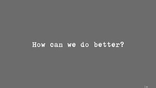 20
How can we do better?
 