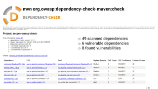 50
mvn org.owasp:dependency-check-maven:check
o 49 scanned dependencies
o 6 vulnerable dependencies
o 8 found vulnerabilities
 