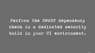 53
Perform the OWASP dependency
check in a dedicated security
build in your CI environment.
 