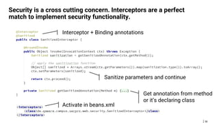 58
Security is a cross cutting concern. Interceptors are a perfect
match to implement security functionality.
Interceptor + Binding annotations
Sanitize parameters and continue
Get annotation from method
or it’s declaring class
Activate in beans.xml
 
