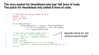 6
The Java exploit for Heartbleed only had 186 lines of code.
The patch for Heartblead only added 8 lines of code.
Bounds check for the
correct record length
 