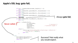8
Apple‘s SSL bug: goto fail;
Success!? Not really what
you would expect.
Always goto fail;
Never called.
 