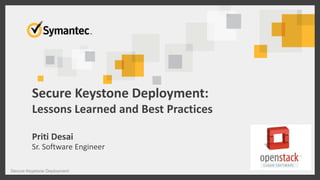 Secure Keystone Deployment:
Lessons Learned and Best Practices
Priti Desai
Sr. Software Engineer
Secure Keystone Deployment 1
 