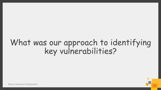What was our approach to identifying
key vulnerabilities?
Secure Keystone Deployment
9
 