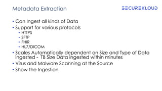 Metadata Extraction
• Can Ingest all kinds of Data
• Support for various protocols
• HTTPS
• SFTP
• FHIR
• HL7/DICOM
• Sca...