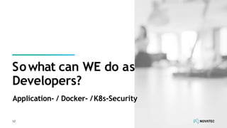 Application- / Docker- /K8s-Security
12
Sowhat can WE do as
Developers?
 