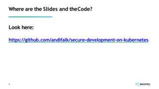 Look here:
https://github.com/andifalk/secure-development-on-kubernetes
4
Where are the Slides and theCode?
 