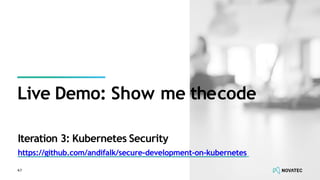 Iteration 3: Kubernetes Security
https://github.com/andifalk/secure-development-on-kubernetes
Live Demo: Show me thecode
47
 